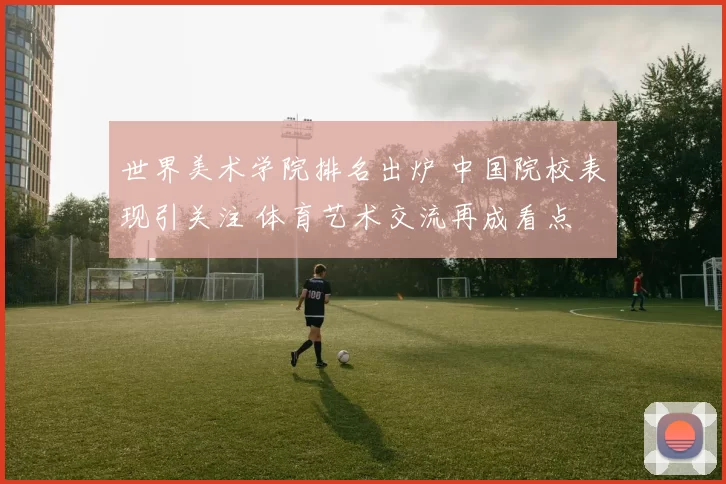 世界美术学院排名出炉 中国院校表现引关注 体育艺术交流再成看点