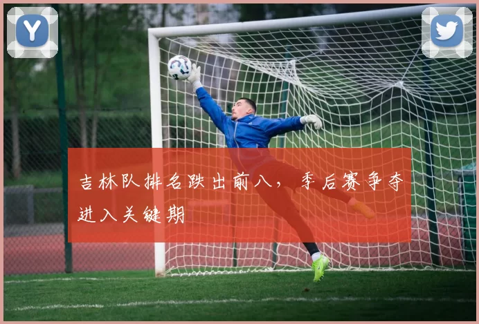 吉林队排名跌出前八，季后赛争夺进入关键期