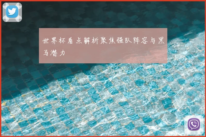 世界杯看点解析聚焦强队阵容与黑马潜力