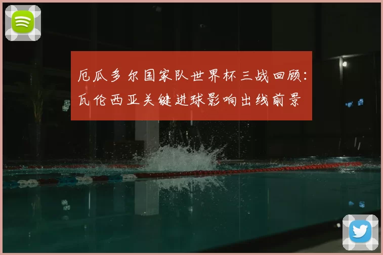 厄瓜多尔国家队世界杯三战回顾：瓦伦西亚关键进球影响出线前景