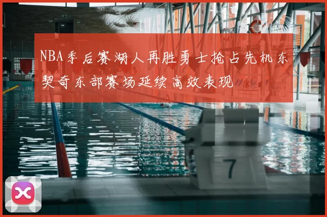 NBA季后赛湖人再胜勇士抢占先机东契奇东部赛场延续高效表现