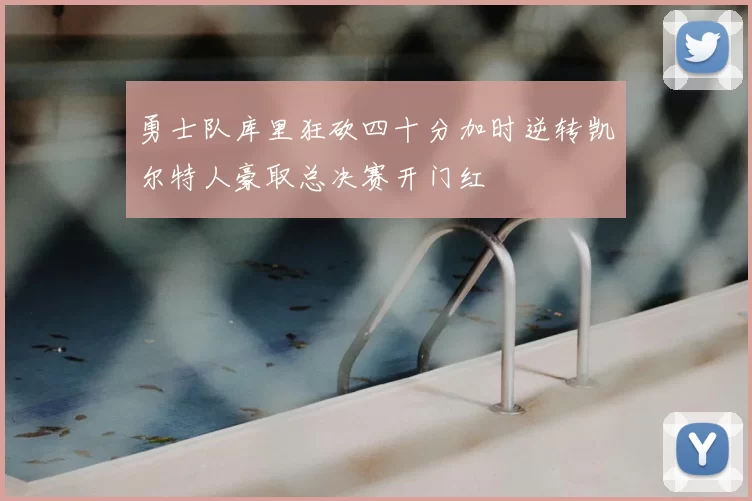 勇士队库里狂砍四十分加时逆转凯尔特人豪取总决赛开门红