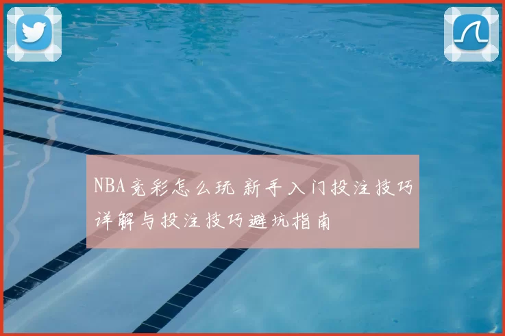 NBA竞彩怎么玩 新手入门投注技巧详解与投注技巧避坑指南