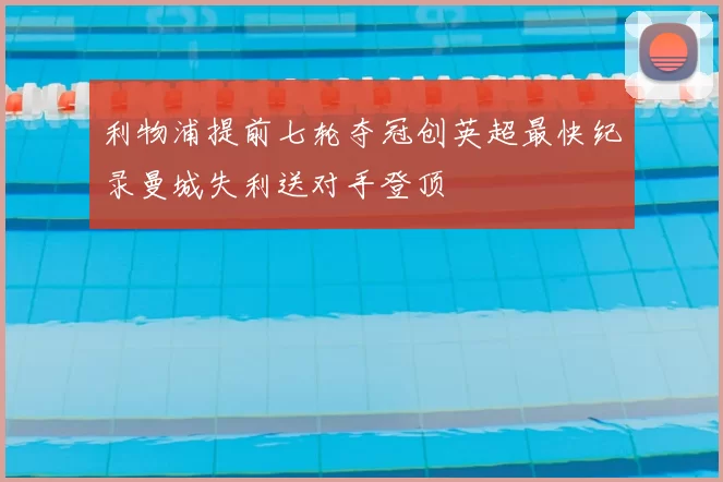 利物浦提前七轮夺冠创英超最快纪录曼城失利送对手登顶