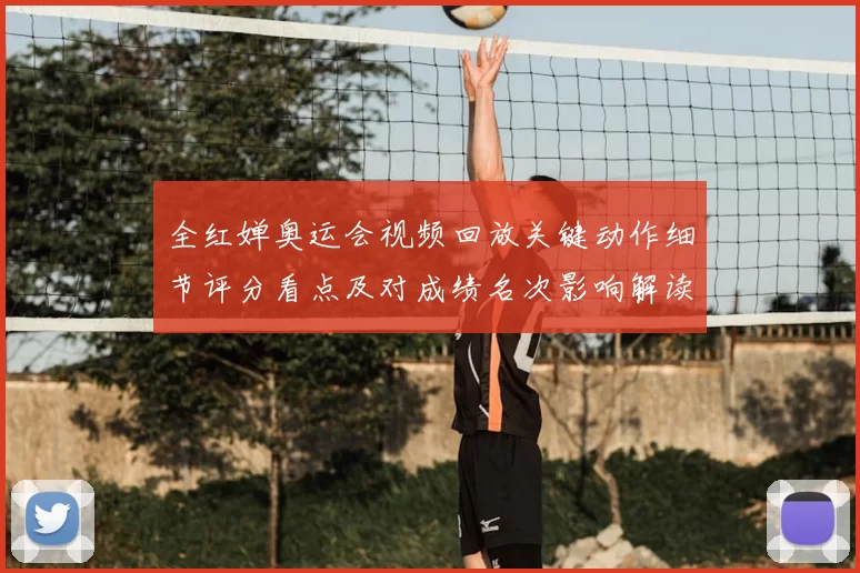 全红婵奥运会视频回放关键动作细节评分看点及对成绩名次影响解读