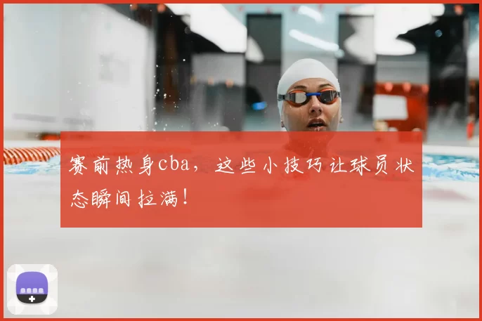 赛前热身cba，这些小技巧让球员状态瞬间拉满！