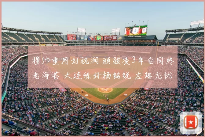 穆帅重用刘祝润 颜骏凌3年合同终老海港 大连练好杨铭锐 左路无忧