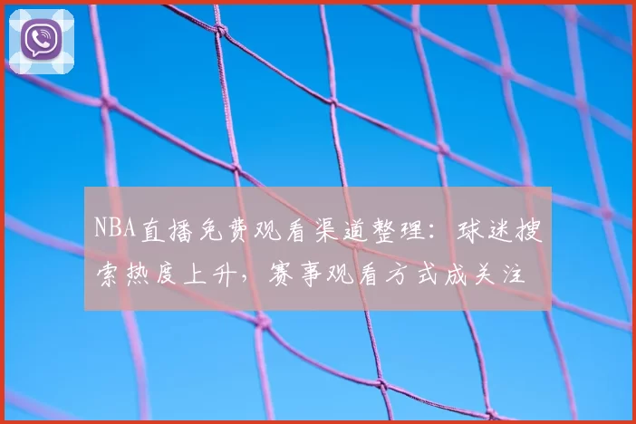 NBA直播免费观看渠道整理：球迷搜索热度上升，赛事观看方式成关注焦点