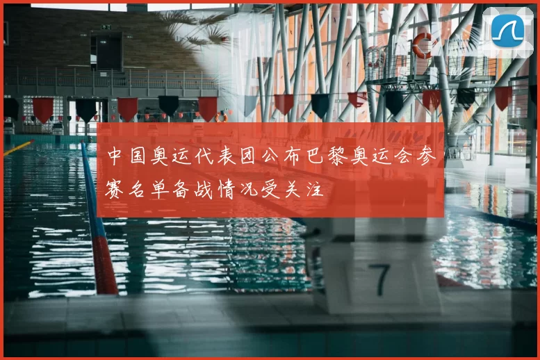 中国奥运代表团公布巴黎奥运会参赛名单备战情况受关注