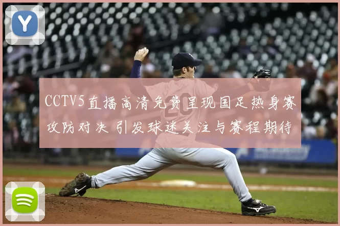 CCTV5直播高清免费呈现国足热身赛攻防对决 引发球迷关注与赛程期待