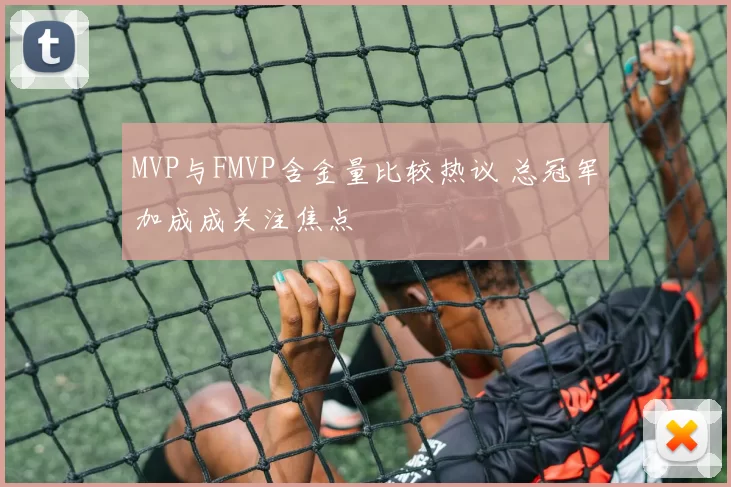 MVP与FMVP含金量比较热议 总冠军加成成关注焦点