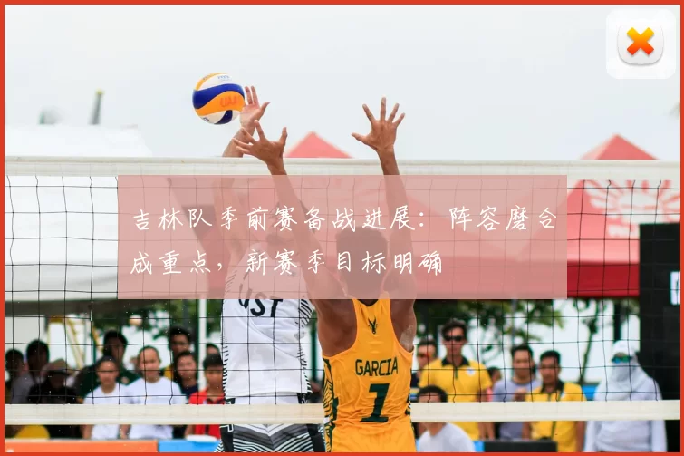 吉林队季前赛备战进展:阵容磨合成重点,新赛季目标明确