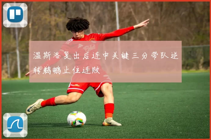 温斯洛复出后连中关键三分带队逆转鹈鹕止住连败