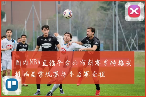 国内NBA直播平台公布新赛季转播安排涵盖常规赛与季后赛全程