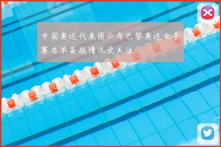 中国奥运代表团公布巴黎奥运会参赛名单备战情况受关注