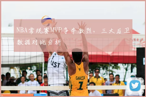 NBA常规赛MVP争夺激烈，三大后卫数据对比分析
