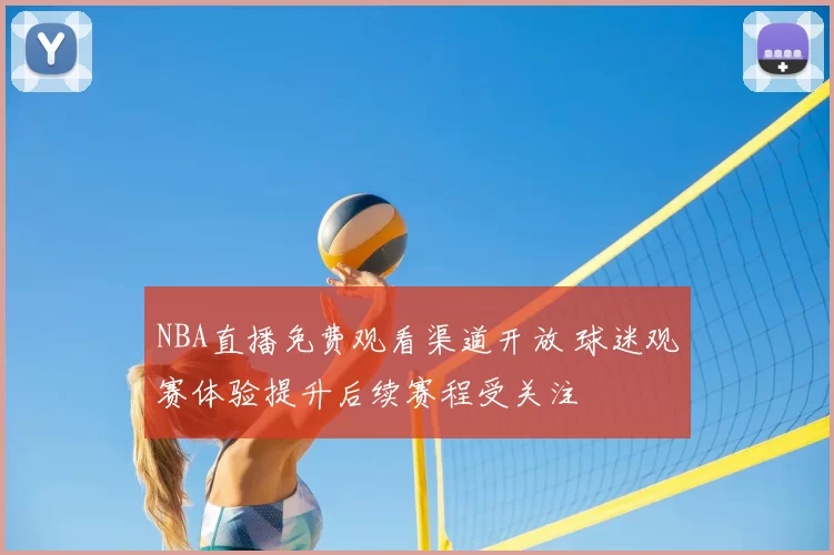 NBA直播免费观看渠道开放 球迷观赛体验提升后续赛程受关注