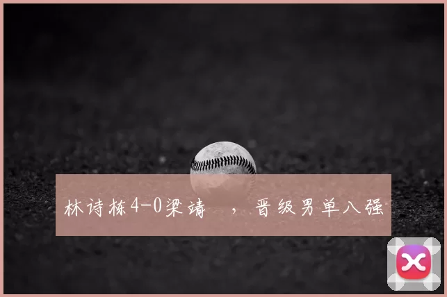 林诗栋4-0梁靖崑，晋级男单八强