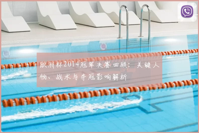 欧洲杯2014冠军决赛回顾：关键人物、战术与夺冠影响解析