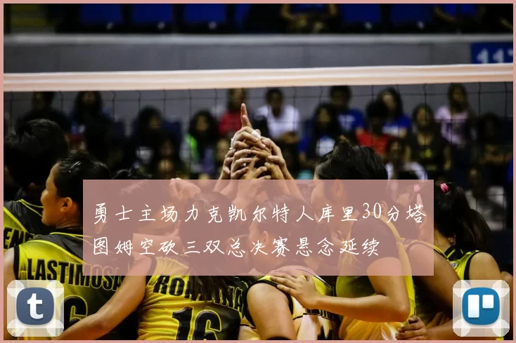 勇士主场力克凯尔特人库里30分塔图姆空砍三双总决赛悬念延续