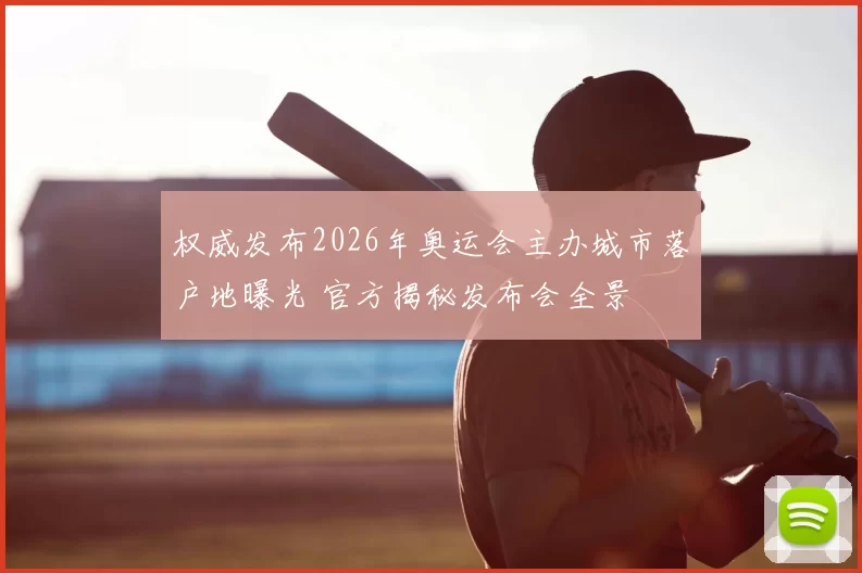 权威发布2026年奥运会主办城市落户地曝光 官方揭秘发布会全景