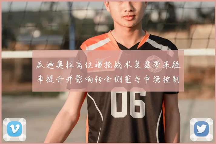 瓜迪奥拉高位逼抢战术复盘带来胜率提升并影响转会侧重与中场控制改观