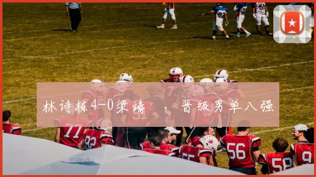 林诗栋4-0梁靖崑,晋级男单八强