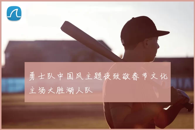 勇士队中国风主题夜致敬春节文化主场大胜湖人队