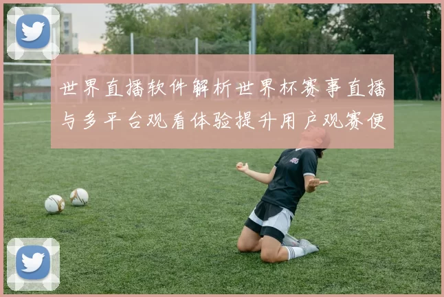 世界直播软件解析世界杯赛事直播与多平台观看体验提升用户观赛便利