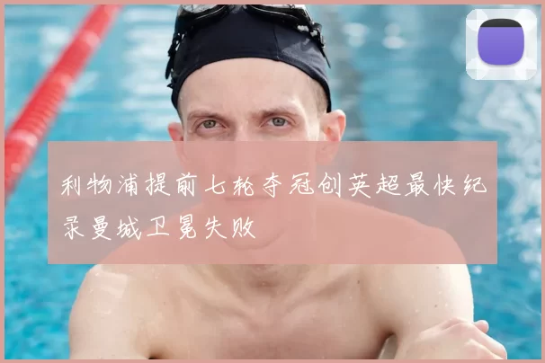 利物浦提前七轮夺冠创英超最快纪录曼城卫冕失败