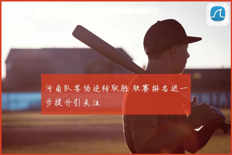 河南队客场逆转取胜 联赛排名进一步提升引关注