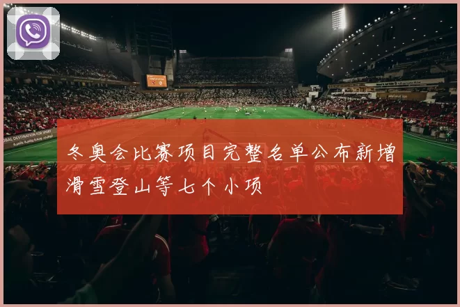 冬奥会比赛项目完整名单公布新增滑雪登山等七个小项