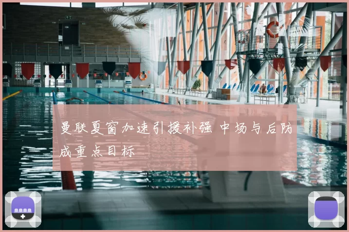 曼联夏窗加速引援补强 中场与后防成重点目标