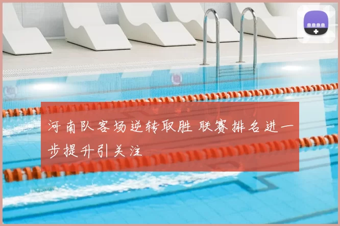 河南队客场逆转取胜 联赛排名进一步提升引关注