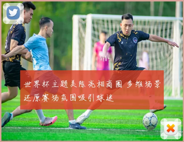 世界杯主题美陈亮相商圈 多维场景还原赛场氛围吸引球迷