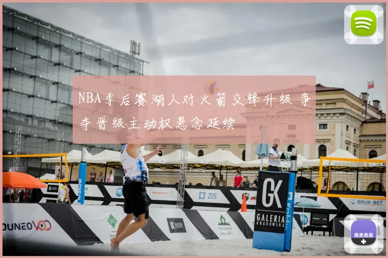 NBA季后赛湖人对火箭交锋升级 争夺晋级主动权悬念延续