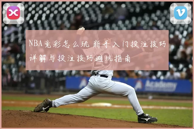 NBA竞彩怎么玩 新手入门投注技巧详解与投注技巧避坑指南