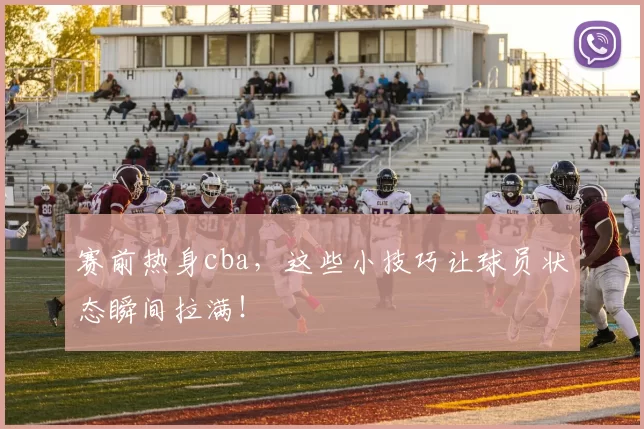 赛前热身cba，这些小技巧让球员状态瞬间拉满！