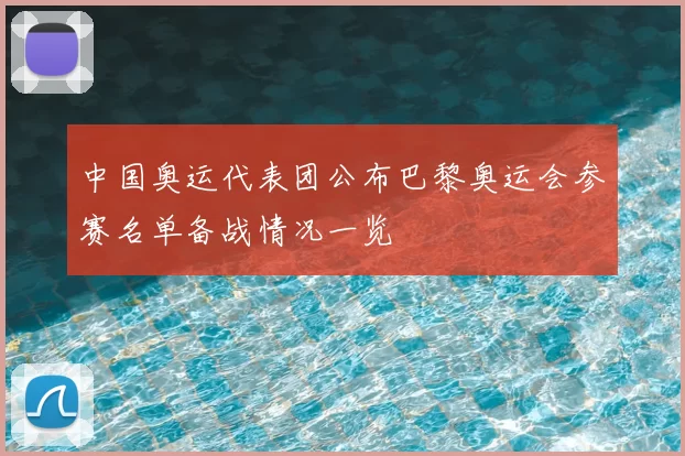 中国奥运代表团公布巴黎奥运会参赛名单备战情况一览
