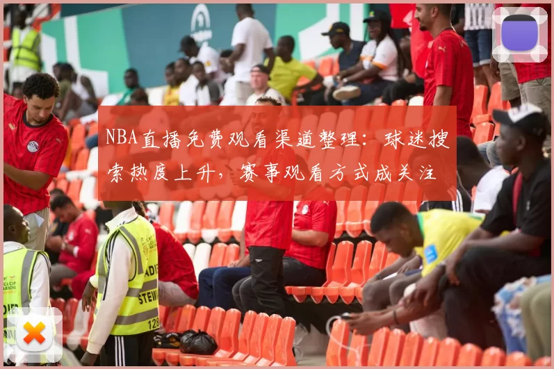 NBA直播免费观看渠道整理:球迷搜索热度上升,赛事观看方式成关注焦点