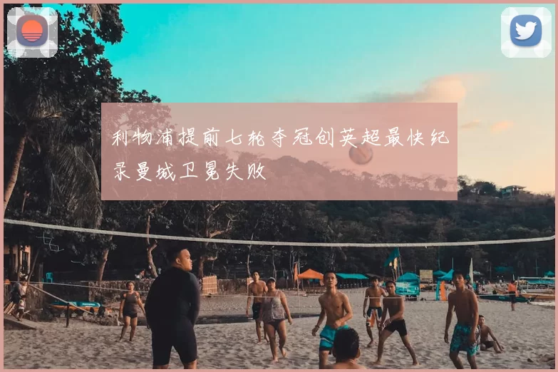 利物浦提前七轮夺冠创英超最快纪录曼城卫冕失败