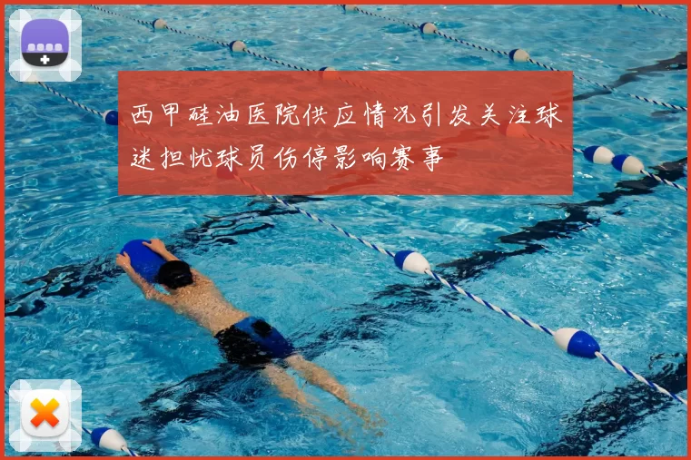 西甲硅油医院供应情况引发关注球迷担忧球员伤停影响赛事