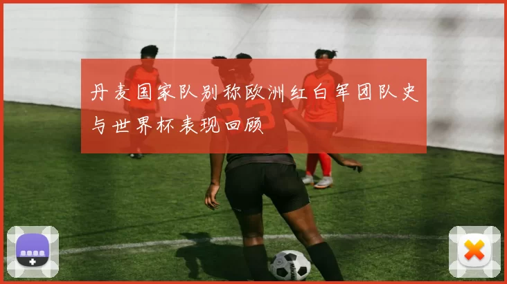 丹麦国家队别称欧洲红白军团队史与世界杯表现回顾
