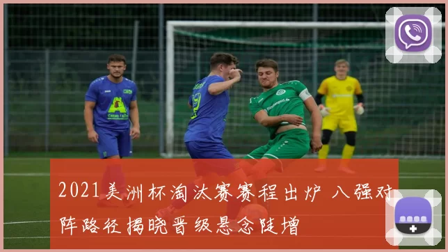 2021美洲杯淘汰赛赛程出炉 八强对阵路径揭晓晋级悬念陡增