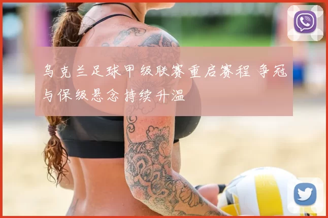 乌克兰足球甲级联赛重启赛程 争冠与保级悬念持续升温