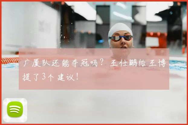 广厦队还能夺冠吗？王仕鹏给王博提了3个建议！
