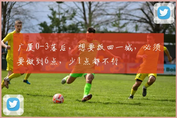广厦0-3落后，想要扳回一城，必须要做到6点，少1点都不行