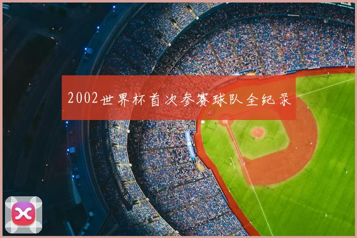 2002世界杯首次参赛球队全纪录