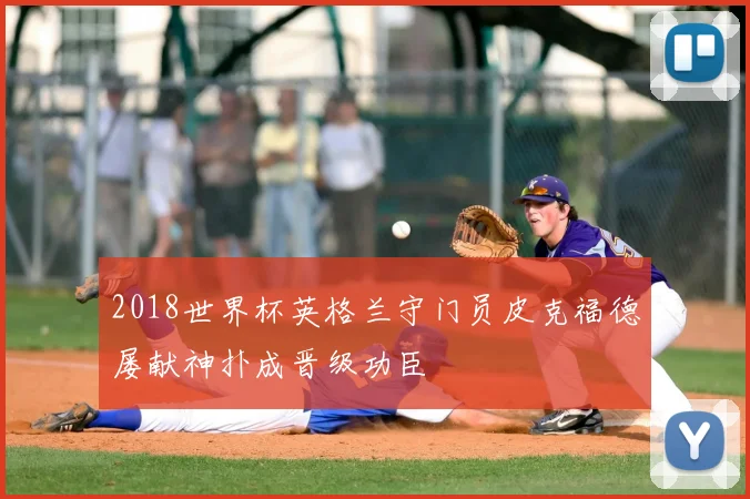 2018世界杯英格兰守门员皮克福德屡献神扑成晋级功臣