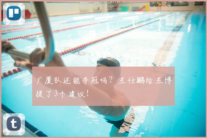 广厦队还能夺冠吗?王仕鹏给王博提了3个建议!